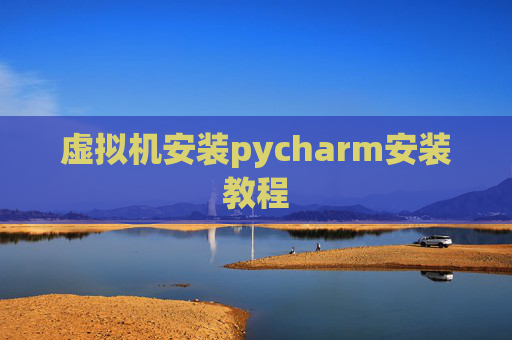 虚拟机安装pycharm安装教程 虚拟机安装pycharm安装教程